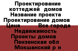 Проектирование коттеджей, домов › Название проекта ­ Проектирование домов › Цена ­ 100 - Все города Недвижимость » Проекты домов   . Пензенская обл.,Мокшанский р-н